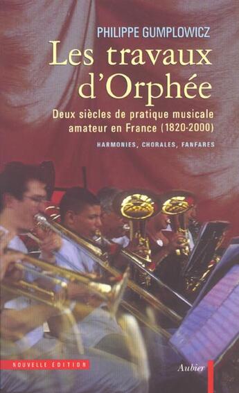 Couverture du livre « Les travaux d'orphee - deux siecles de pratique musicale amateur en france (1820-2000) : harmonies, » de Philippe Gumplowicz aux éditions Aubier