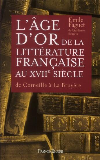 Couverture du livre « L'âge d'or de la littérature française au XVIIe siècle » de Emile Faguet aux éditions France-empire