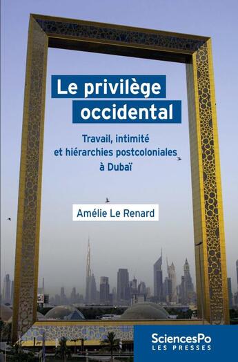 Couverture du livre « Le privilège occidental ; travail, intimité et hiérarchies postcoloniales à Dubaï » de Amelie Le Renard aux éditions Presses De Sciences Po