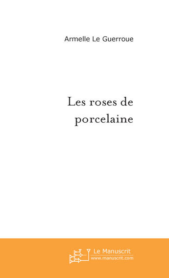 Couverture du livre « Les roses de porcelaine » de Le Guerroue-A aux éditions Le Manuscrit