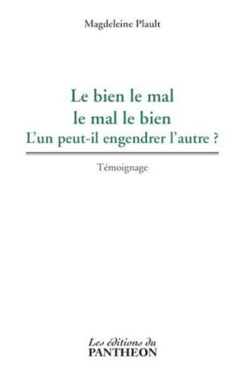 Couverture du livre « Le bien le mal, le mal le bien ; l'un peut-il engendrer l'autre ? » de Magdeleine Plault aux éditions Editions Du Panthéon