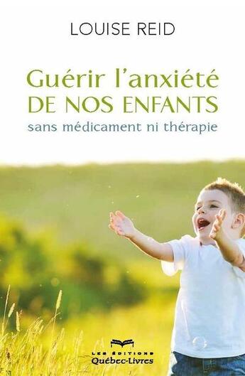 Couverture du livre « Guérir l'anxiété de nos enfants sans médicament ni thérapie (4e édition) » de Louise Reid aux éditions Quebec Livres