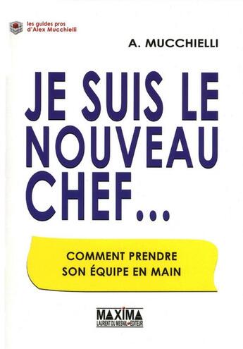 Couverture du livre « Je suis le nouveau chef... comment prendre son équipe en main » de Alex Mucchielli aux éditions Maxima