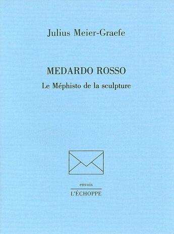 Couverture du livre « Medardo rosso le mephisto de la sculpture » de Julius Meier-Graefe aux éditions L'echoppe