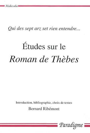 Couverture du livre « Études sur le roman de Thèbes ; qui des sept arz set rien entendre... » de Bernard Ribemont aux éditions Paradigme