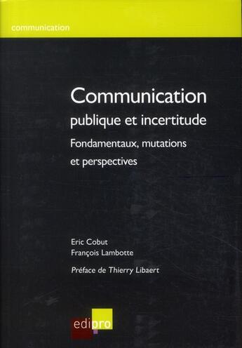 Couverture du livre « Communication publique et incertitude ; fondamentaux, mutations et perspectives » de Francois Lambotte et Eric Cobut aux éditions Cci De Liege Edipro