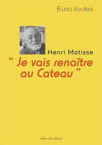 Couverture du livre « Je vais renaitre au cateau - henri matisse » de Bruno Vouters aux éditions Ateliergalerie.com