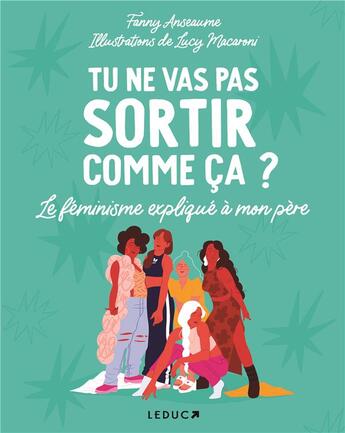 Couverture du livre « Tu ne vas pas sortir comme ça ? le féminisme expliqué à mon père » de Fanny Anseaume et Lucy Macaroni aux éditions Leduc