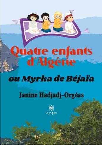 Couverture du livre « Quatre enfants d'Algérie : ou Myrka de Béjaïa » de Janine Hadjadj-Orgeas aux éditions Le Lys Bleu