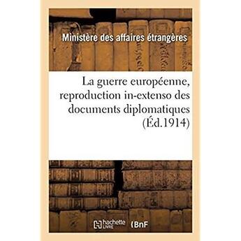 Couverture du livre « La guerre européenne, reproduction in-extenso des documents diplomatiques : pièces relatives aux négociations qui ont précédé les déclarations de guerre » de Ministere Des Affair aux éditions Hachette Bnf