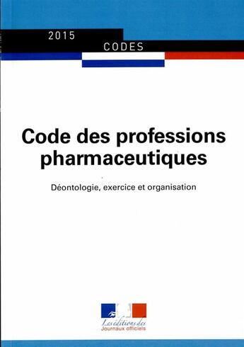 Couverture du livre « Code des professions pharmaceutiques ; déontologie, exercice et organisation » de Journaux Officiels aux éditions Documentation Francaise