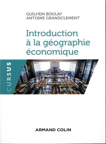 Couverture du livre « Introduction à la géographie économique » de Guilhem Boulay et Arnaud Grandclement aux éditions Armand Colin