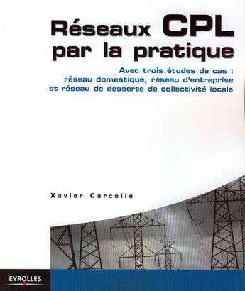 Couverture du livre « Réseaux CPL par la pratique ; avec trois études de cas : réseau domestique, réseau d'entreprise et réseau de desserte de collectivité locale » de Xavier Carcelle aux éditions Eyrolles