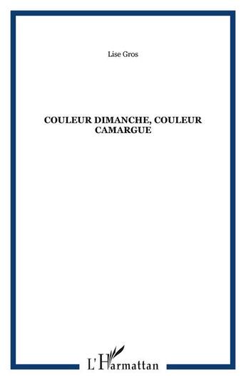 Couverture du livre « Couleur dimanche, couleur camargue » de Lise Gros aux éditions Editions L'harmattan