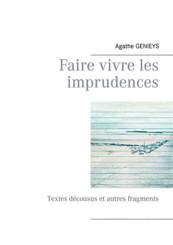 Couverture du livre « Faire vivre les imprudences ; textes décousus et autres fragments » de Agathe Genieys aux éditions Books On Demand