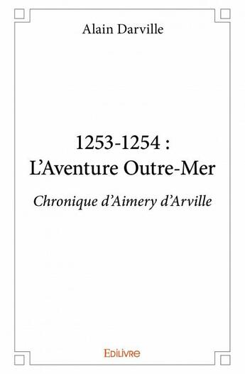 Couverture du livre « 1253-1254 ; l'aventure Outre-Mer ; chronique d'Aimery d'Arville » de Darville Alain aux éditions Edilivre