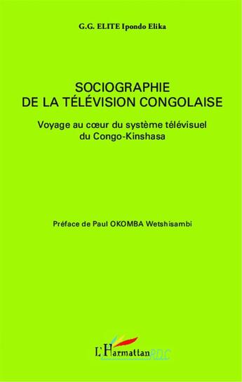 Couverture du livre « Sociographie de la télévision congolaise ; voyage au coeur du système télévisuel du Congo-Kinshasa » de Godefroi-Guillaume Elite Ipondo Elika aux éditions L'harmattan