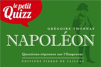 Couverture du livre « Le petit quizz : Napoléon : questions-réponses sur l'Empereur » de Gregoire Thonnat aux éditions Editions Pierre De Taillac