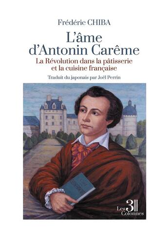 Couverture du livre « L'âme d'Antonin Carême : la révolution dans la pâtisserie et la cuisine française » de Frederic Chiba aux éditions Les Trois Colonnes