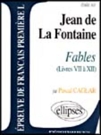 Couverture du livre « Étude sur Jean de La Fontaine ; fables livre VII à XII ; épreuves de français 1re L » de Pascal Caglar aux éditions Ellipses