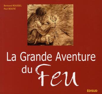 Couverture du livre « La grande aventure du feu » de Bertrand Roussel et Paul Boutie aux éditions Edisud