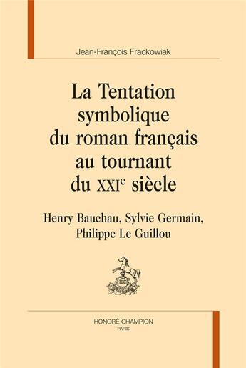 Couverture du livre « La tentation symbolique du roman français au tournant du XXIe siècle ; Henry Bauchau, Sylvie Germain, Philippe Le Guillou » de Jean-Francois Frackowiak aux éditions Honore Champion