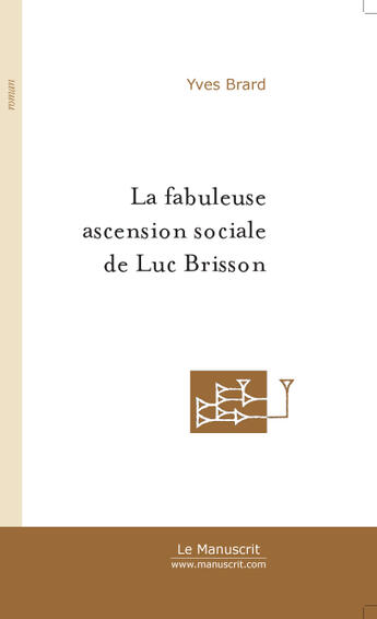 Couverture du livre « LA FABULEUSE ASCENSION SOCIALE DE LUC BRISSON » de Yves Brard aux éditions Le Manuscrit