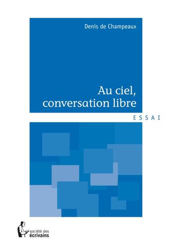 Couverture du livre « Au ciel, conversation libre » de Denis De Champeaux aux éditions Societe Des Ecrivains