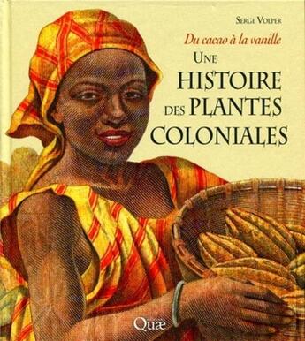 Couverture du livre « Une histoire des plantes coloniales ; du cacao à la vanille » de Serge Volper aux éditions Quae