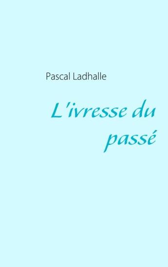 Couverture du livre « L'ivresse du passé » de Pascal Ladhalle aux éditions Books On Demand