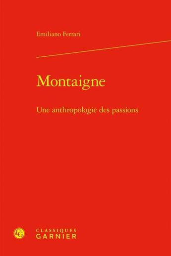 Couverture du livre « Montaigne ; une anthropologie des passions » de Emiliano Ferrari aux éditions Classiques Garnier