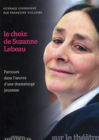 Couverture du livre « Le choix de Suzanne Lebeau ; parcours dans l'oeuvre d'une dramaturge jeunesse » de Francoise Villaume aux éditions Theatrales