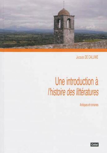 Couverture du livre « Une introduction a l'histoire des litteratures : antiques et romanes » de De Caluwe Jacques aux éditions Cefal