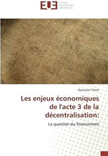 Couverture du livre « Les enjeux économiques de l'acte 3 de la décentralisation ; la question du financement » de Ousmane Thiam aux éditions Editions Universitaires Europeennes