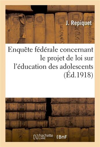 Couverture du livre « Enquete federale concernant le projet de loi sur l'education des adolescents » de Repiquet J aux éditions Hachette Bnf