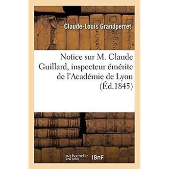 Couverture du livre « Notice sur M. Claude Guillard, inspecteur émérite de l'Académie de Lyon : Société royale d'agriculture, le 10 janvier 1845 » de Grandperret C-L. aux éditions Hachette Bnf