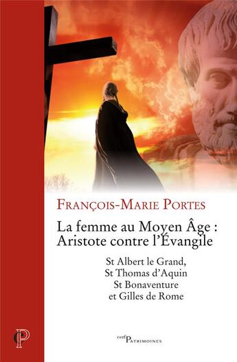 Couverture du livre « La femme au Moyen Âge : Aristote contre l'évangile ; st Albert le grand, st Thomas d'Aquin, st Bonaventure et Gilles de Rome » de Francois-Marie Portes aux éditions Cerf