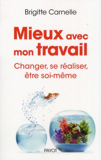 Couverture du livre « Mieux avec mon travail ; changer, se réaliser, être soi-même » de Brigitte Carnelle aux éditions Payot