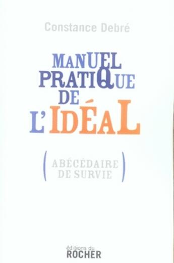 Couverture du livre « Manuel pratique de l'idéal ; abécédaire de survie » de Constance Debre aux éditions Rocher
