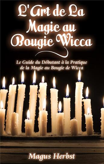 Couverture du livre « L'art de la magie au bougie wicca ; le guide du débutant à la pratique de la magie au bougie de Wicca » de Magus Herbst aux éditions Books On Demand