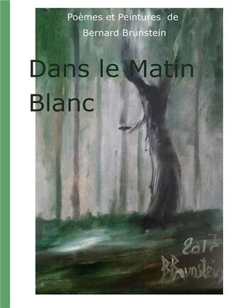 Couverture du livre « Dans le matin blanc ; poèmes et peintures de Bernard Brunstein » de Bernard Brunstein aux éditions Books On Demand