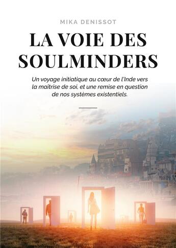 Couverture du livre « La voie des soulminders : un voyage initiatique au coeur de l'Inde vers la maîtrise de soi, et une remise en question de nos systèmes existentiels » de Mika Denissot aux éditions Books On Demand