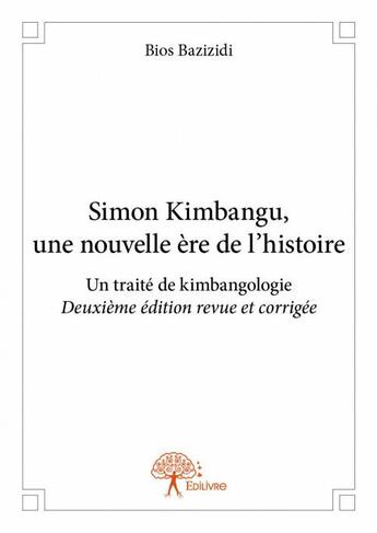 Couverture du livre « Simon Kimbangu, une nouvelle ère de l'histoire ; un traité de kimbangologie » de Bazizidi Bios aux éditions Edilivre