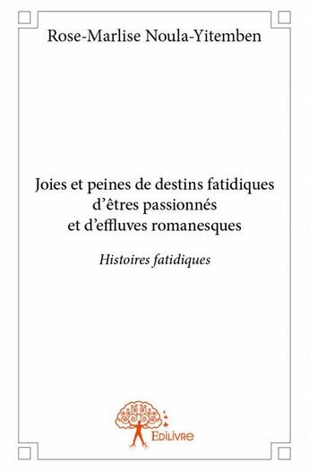 Couverture du livre « Joies et peines de destins fatidiques d'êtres passionnés et d'effluves romanesques » de Rose-Marlise Noula-Yitemben aux éditions Edilivre