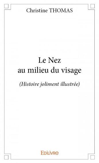 Couverture du livre « Le nez au milieu du visage ; (histoire joliment illustrée) » de Christine Thomas aux éditions Edilivre