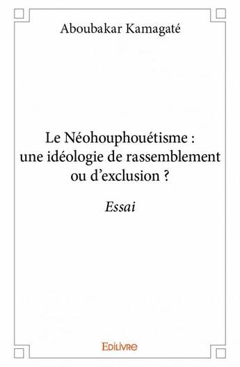 Couverture du livre « Le néohouphouetisme : une idéologie de rassemblement ou d'exclusion ? » de Aboubakar Kamagate aux éditions Edilivre