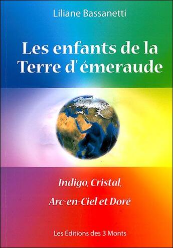 Couverture du livre « Les enfants de la terre d'émeraude ; indigo, cristal, arc-en-ciel et doré » de Liliane Bassanetti aux éditions 3 Monts