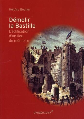 Couverture du livre « Démolir la Bastille ; l'invention d'un lieu de mémoire » de Heloise Bocher aux éditions Vendemiaire