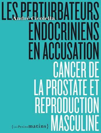 Couverture du livre « Les perturbateurs endocriniens en accusation ; cancer de la prostate et reproduction masculine » de Andre Cicolella aux éditions Les Petits Matins