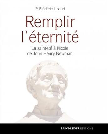 Couverture du livre « Remplir l'éternité ; la sainteté à l'école de John Henry Newman » de Frederic Libaud aux éditions Saint-leger